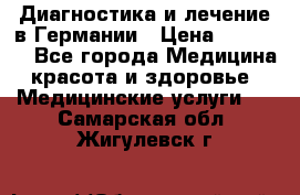 Диагностика и лечение в Германии › Цена ­ 59 000 - Все города Медицина, красота и здоровье » Медицинские услуги   . Самарская обл.,Жигулевск г.